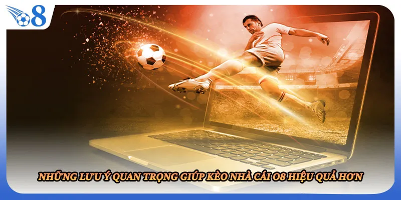 Những lưu ý quan trọng giúp kèo nhà cái O8 hiệu quả hơn